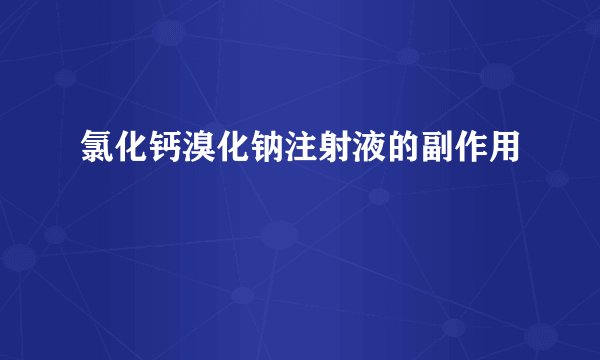 氯化钙溴化钠注射液的副作用