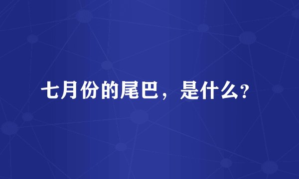 七月份的尾巴，是什么？