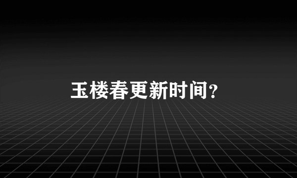 玉楼春更新时间？
