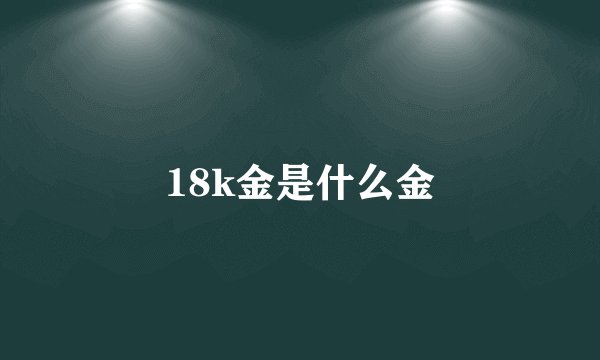 18k金是什么金