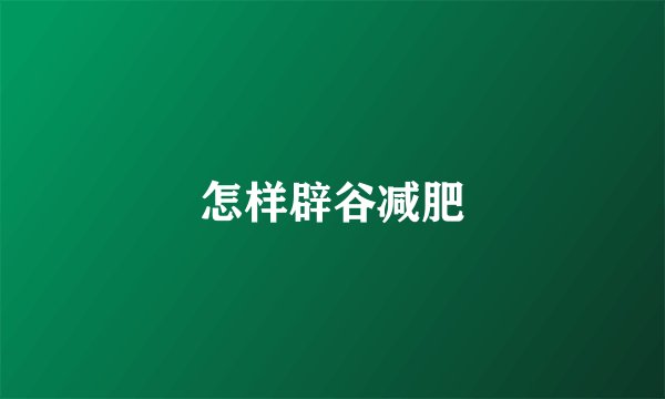 怎样辟谷减肥