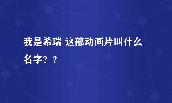 我是希瑞 这部动画片叫什么名字??