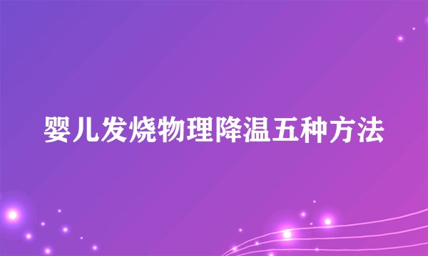 婴儿发烧物理降温五种方法