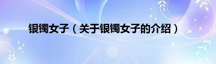 银镯女子(关于银镯女子的介绍)