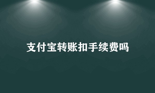 支付宝转账扣手续费吗