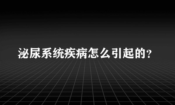 泌尿系统疾病怎么引起的?