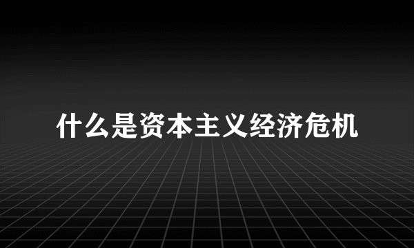 什么是资本主义经济危机