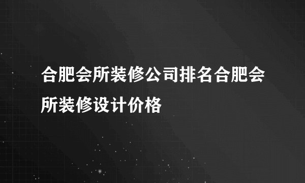 合肥会所装修公司排名合肥会所装修设计价格