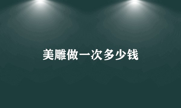 美雕做一次多少钱