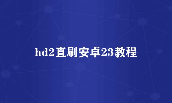 hd2直刷安卓23教程