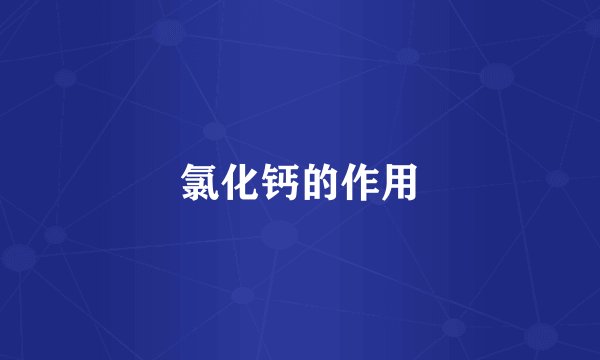 氯化钙的作用