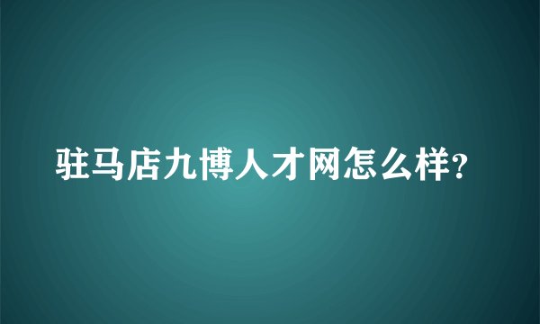 驻马店九博人才网怎么样？