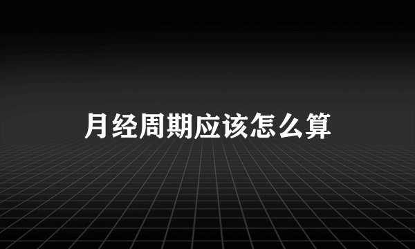 月经周期应该怎么算