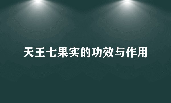 天王七果实的功效与作用