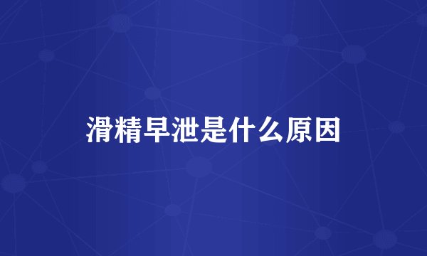 滑精早泄是什么原因