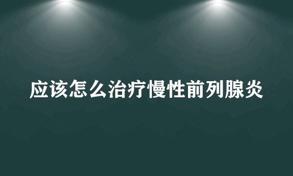 应该怎么治疗慢性前列腺炎