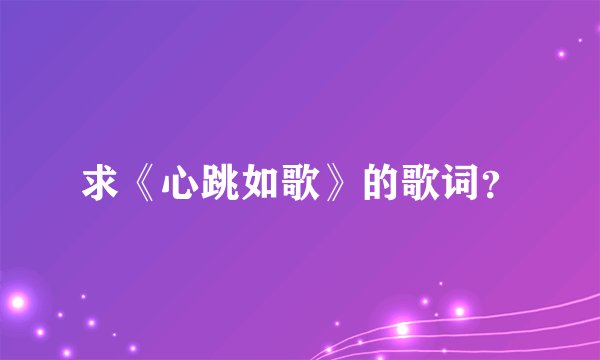 求《心跳如歌》的歌词？