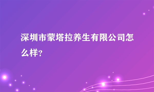 深圳市蒙塔拉养生有限公司怎么样？