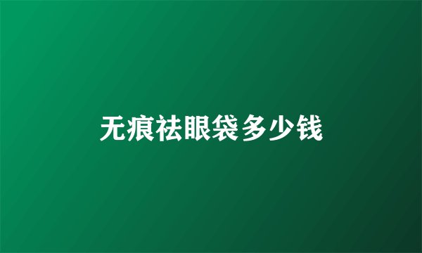 无痕祛眼袋多少钱
