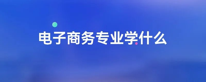 电子商务专业学什么