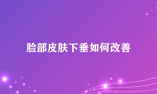 脸部皮肤下垂如何改善