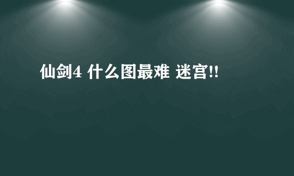仙剑4 什么图最难 迷宫!!