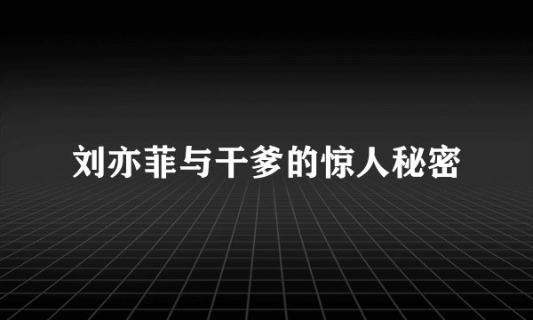 刘亦菲与干爹的惊人秘密
