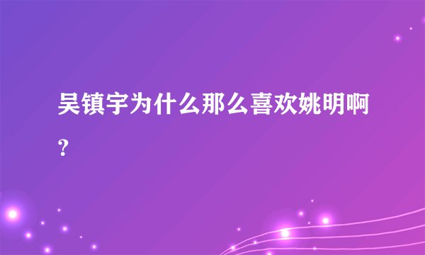 吴镇宇为什么那么喜欢姚明啊？