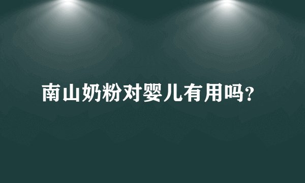 南山奶粉对婴儿有用吗？