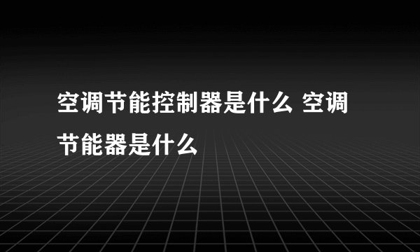 空调节能控制器是什么 空调节能器是什么