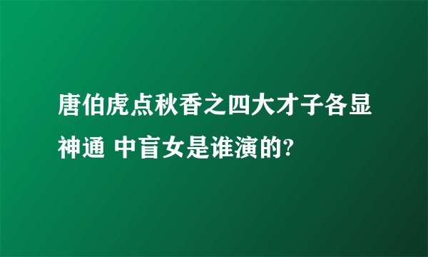 唐伯虎点秋香之四大才子各显神通 中盲女是谁演的?