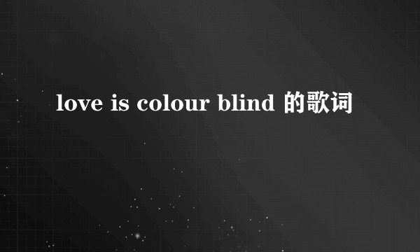 love is colour blind 的歌词