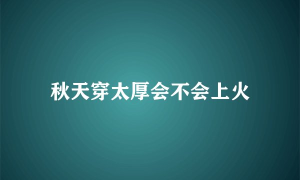 秋天穿太厚会不会上火