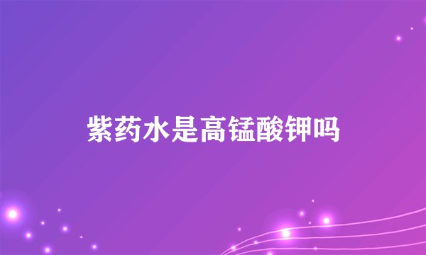 紫药水是高锰酸钾吗