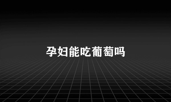 孕妇能吃葡萄吗