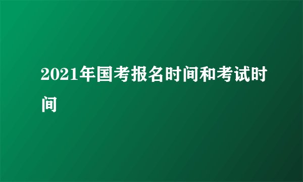 2021年国考报名时间和考试时间