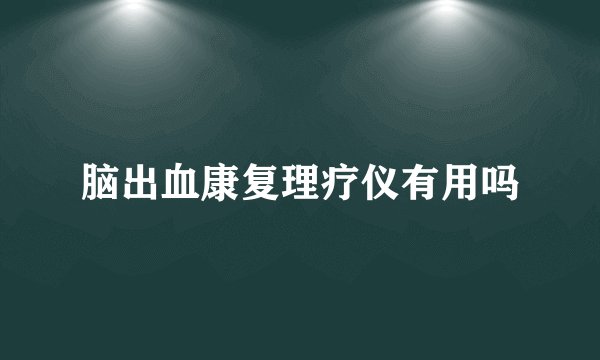 脑出血康复理疗仪有用吗
