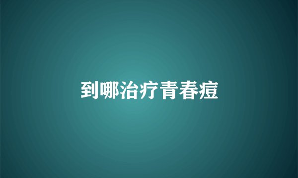 到哪治疗青春痘