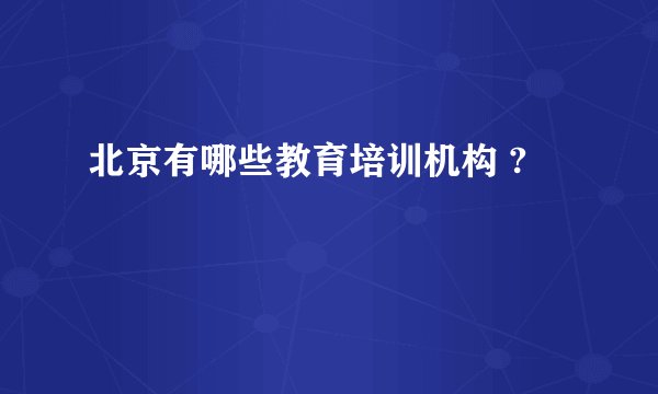 北京有哪些教育培训机构 ?