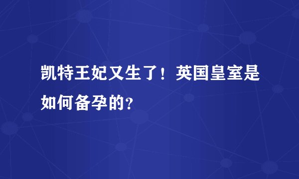 凯特王妃又生了！英国皇室是如何备孕的？