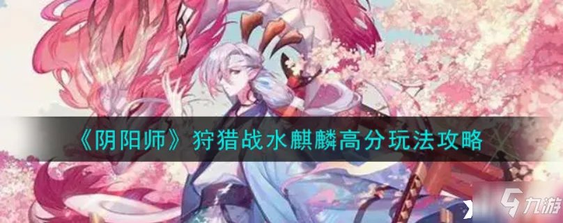阴阳师:狩猎战水麒麟高分图文教程