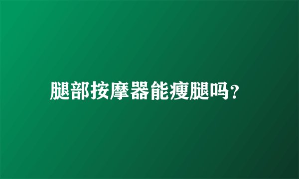 腿部按摩器能瘦腿吗？