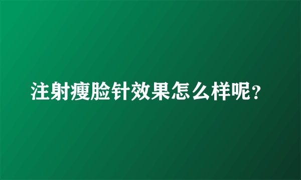 注射瘦脸针效果怎么样呢？