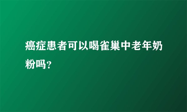 癌症患者可以喝雀巢中老年奶粉吗？