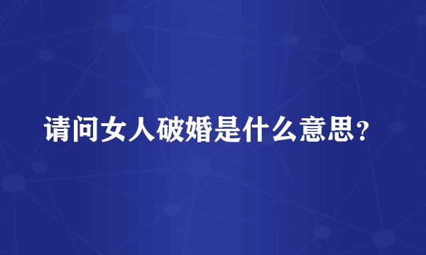请问女人破婚是什么意思？