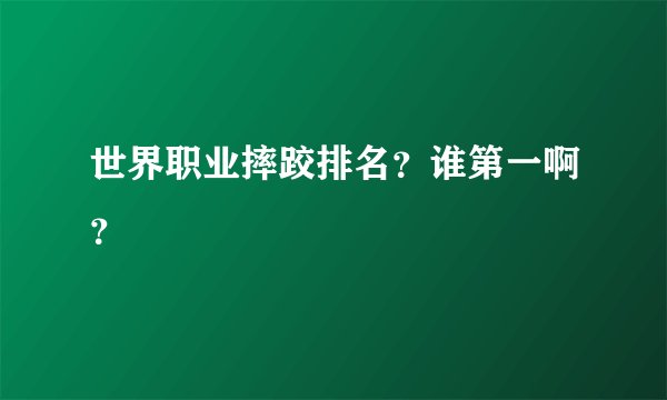 世界职业摔跤排名？谁第一啊？