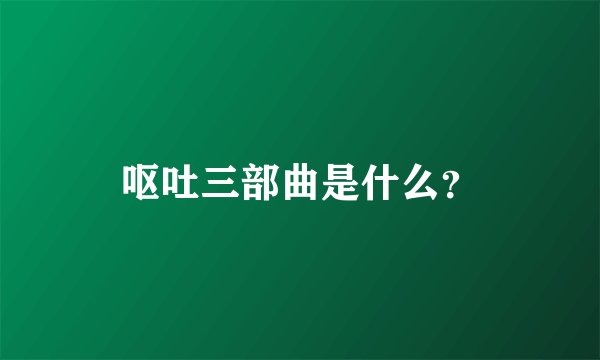 呕吐三部曲是什么?