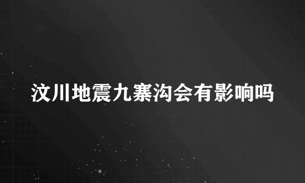 汶川地震九寨沟会有影响吗