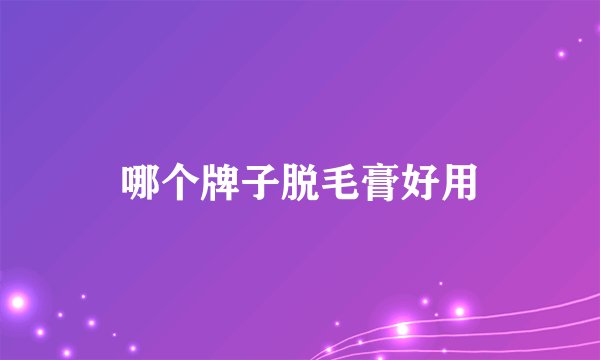 哪个牌子脱毛膏好用