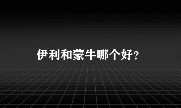 伊利和蒙牛哪个好？
